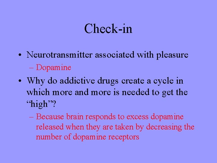 Check-in • Neurotransmitter associated with pleasure – Dopamine • Why do addictive drugs create