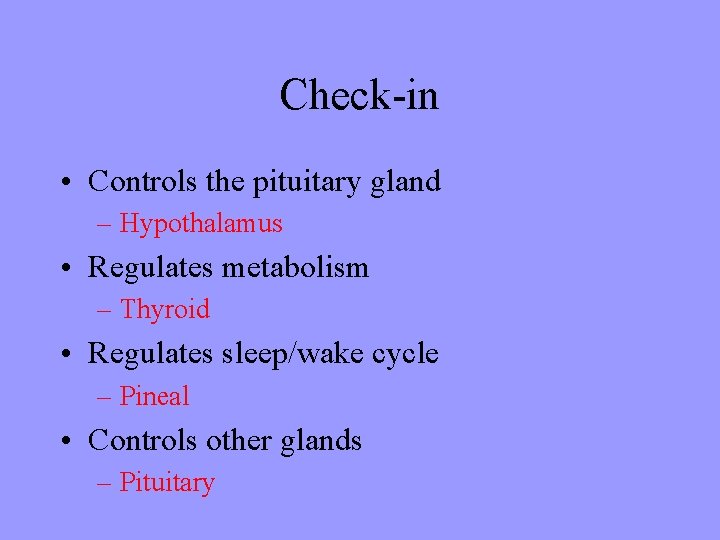 Check-in • Controls the pituitary gland – Hypothalamus • Regulates metabolism – Thyroid •