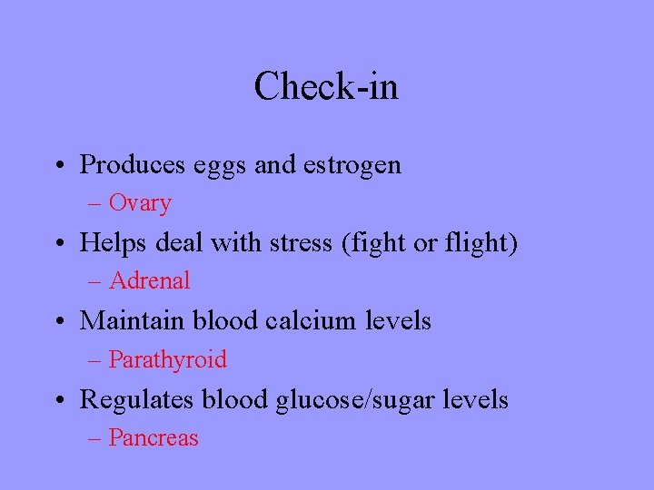 Check-in • Produces eggs and estrogen – Ovary • Helps deal with stress (fight