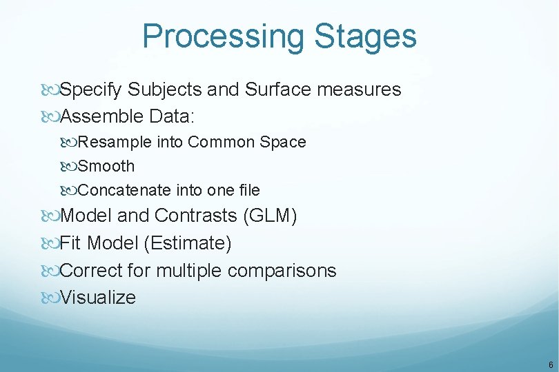 Processing Stages Specify Subjects and Surface measures Assemble Data: Resample into Common Space Smooth