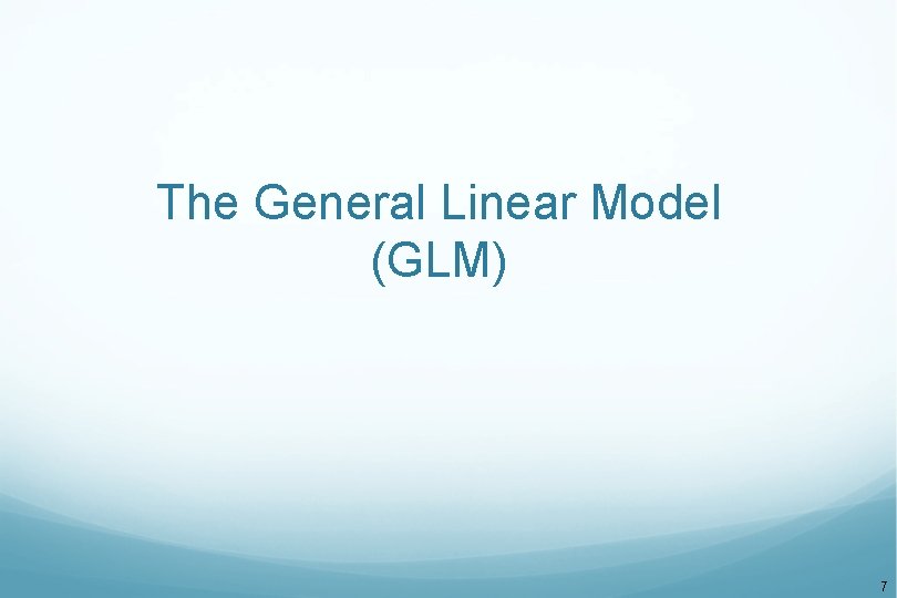 The General Linear Model (GLM) 7 