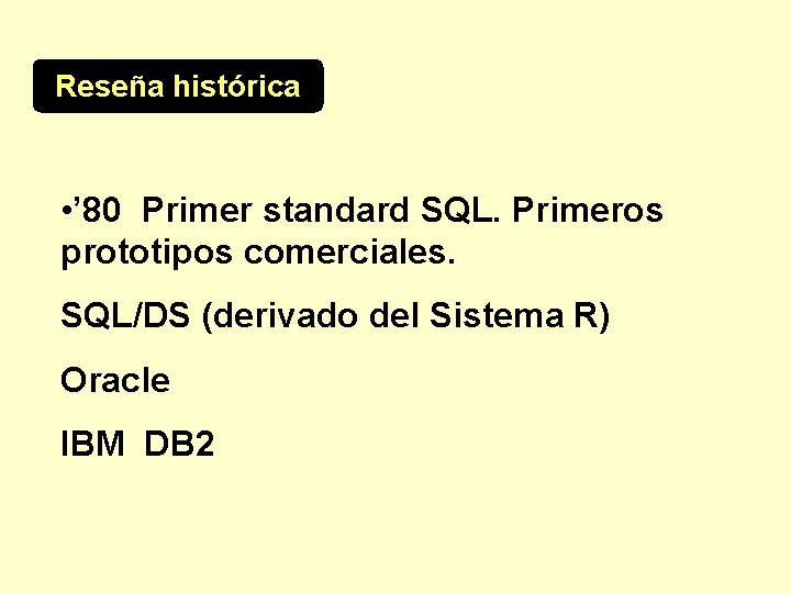 Reseña histórica • ’ 80 Primer standard SQL. Primeros prototipos comerciales. SQL/DS (derivado del