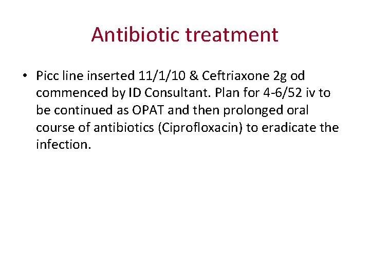 Antibiotic treatment • Picc line inserted 11/1/10 & Ceftriaxone 2 g od commenced by