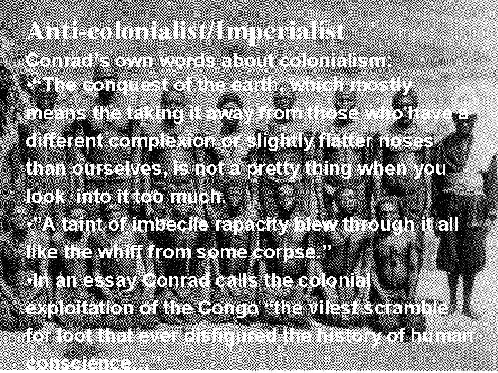 Anti-colonialist/Imperialist Conrad’s own words about colonialism: • “The conquest of the earth, which mostly