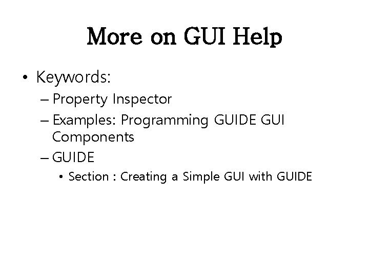 More on GUI Help • Keywords: – Property Inspector – Examples: Programming GUIDE GUI