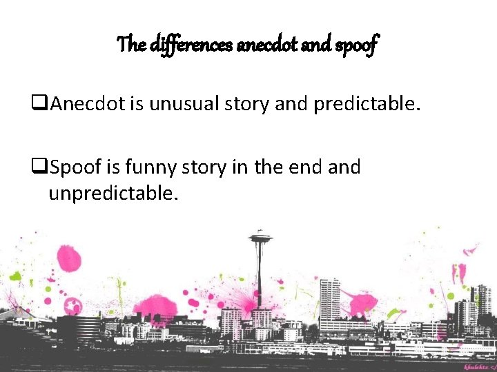 The differences anecdot and spoof q. Anecdot is unusual story and predictable. q. Spoof