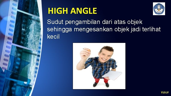 HIGH ANGLE Sudut pengambilan dari atas objek sehingga mengesankan objek jadi terlihat kecil YUSUF