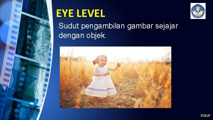 EYE LEVEL Sudut pengambilan gambar sejajar dengan objek. YUSUF 