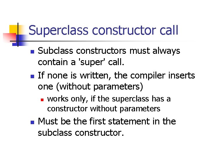 Superclass constructor call n n Subclass constructors must always contain a 'super' call. If