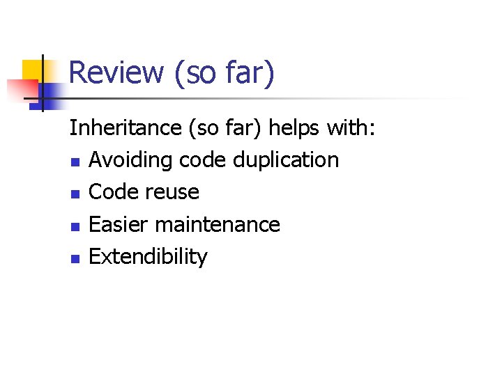 Review (so far) Inheritance (so far) helps with: n Avoiding code duplication n Code