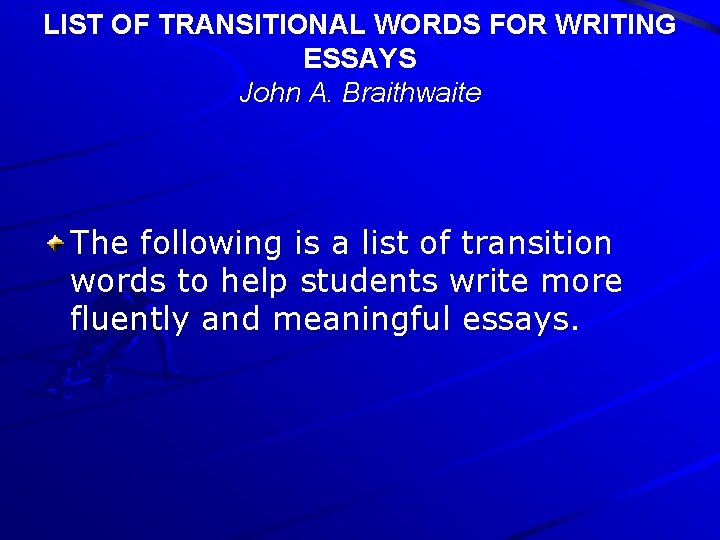 LIST OF TRANSITIONAL WORDS FOR WRITING ESSAYS John A. Braithwaite The following is a