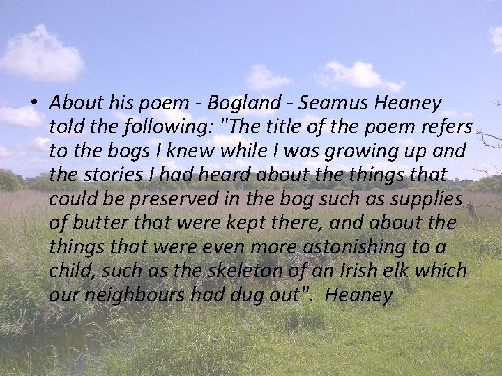  • About his poem - Bogland - Seamus Heaney told the following: "The