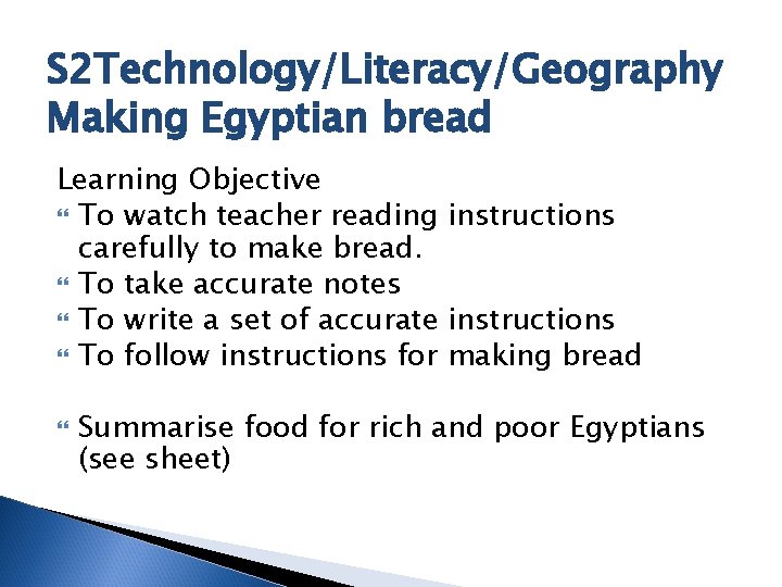 S 2 Technology/Literacy/Geography Making Egyptian bread Learning Objective To watch teacher reading instructions carefully