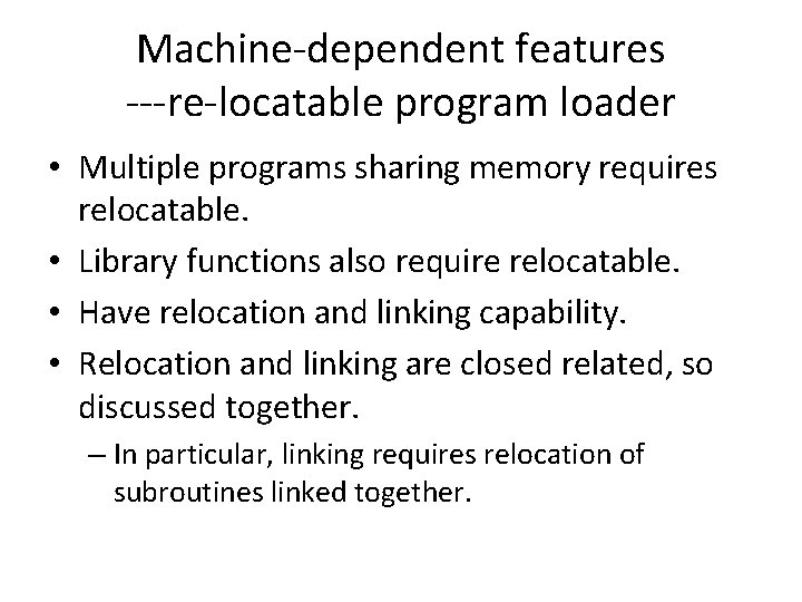 Machine-dependent features ---re-locatable program loader • Multiple programs sharing memory requires relocatable. • Library