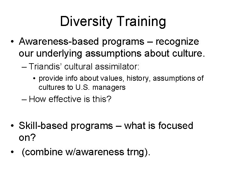 Diversity Training • Awareness-based programs – recognize our underlying assumptions about culture. – Triandis’