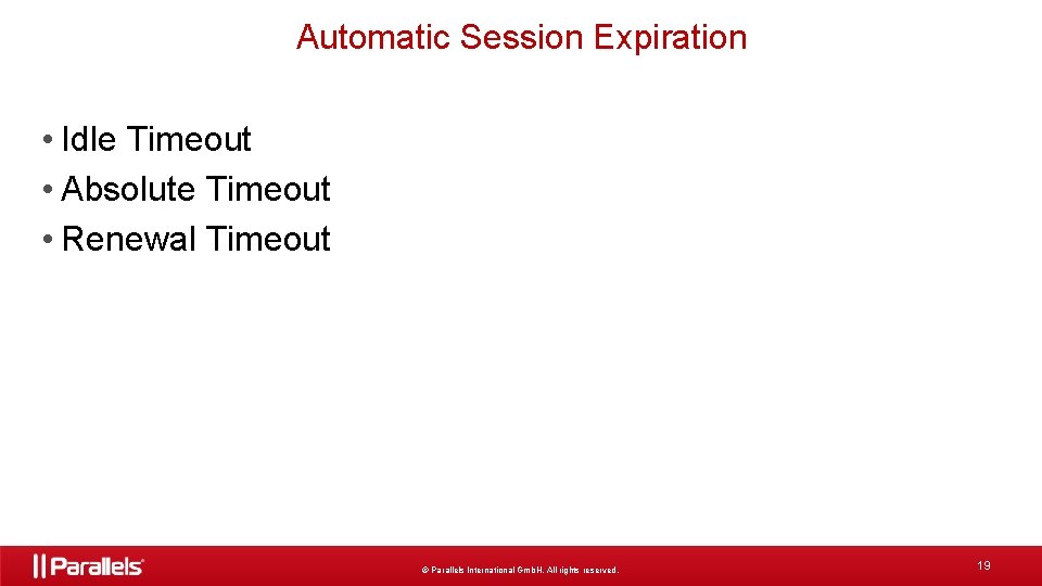 Automatic Session Expiration • Idle Timeout • Absolute Timeout • Renewal Timeout © Parallels