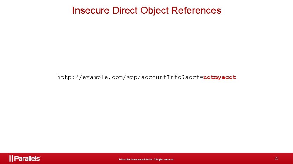 Insecure Direct Object References http: //example. com/app/account. Info? acct=notmyacct © Parallels International Gmb. H.