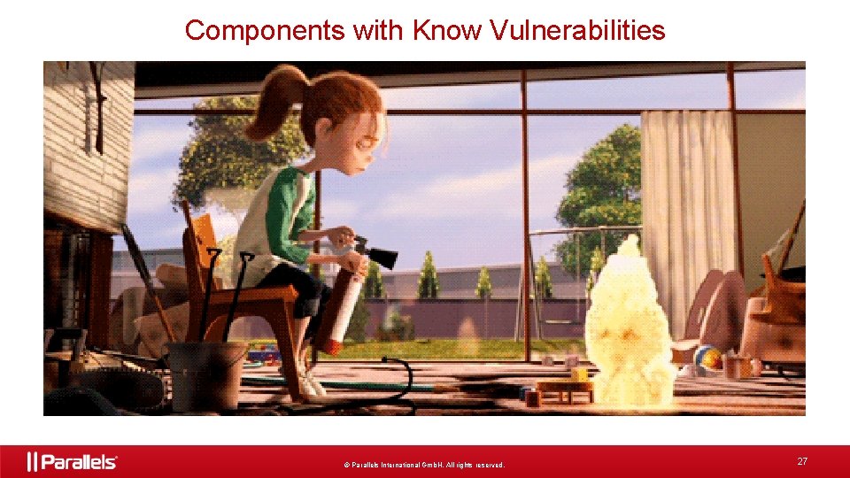 Components with Know Vulnerabilities © Parallels International Gmb. H. All rights reserved. 27 