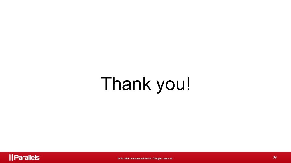 Thank you! © Parallels International Gmb. H. All rights reserved. 39 