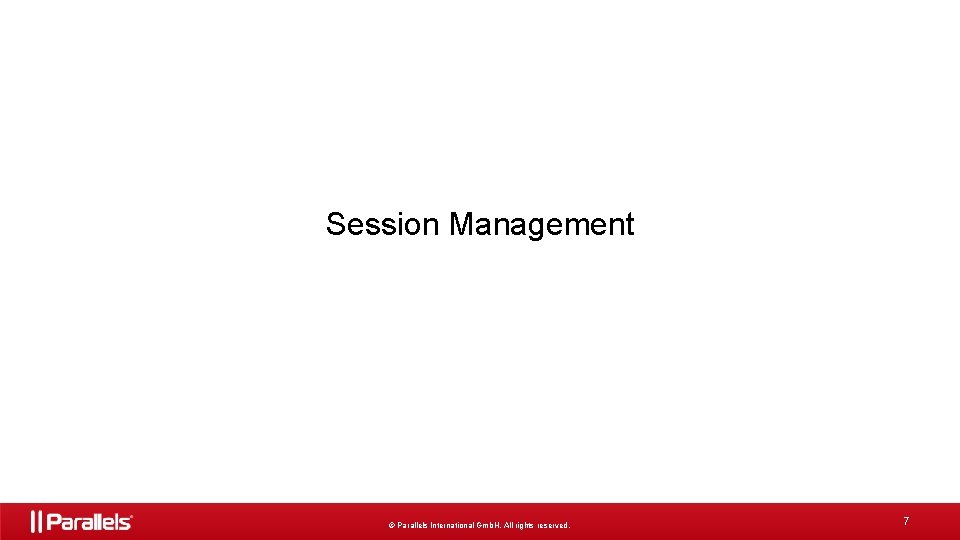 Session Management © Parallels International Gmb. H. All rights reserved. 7 