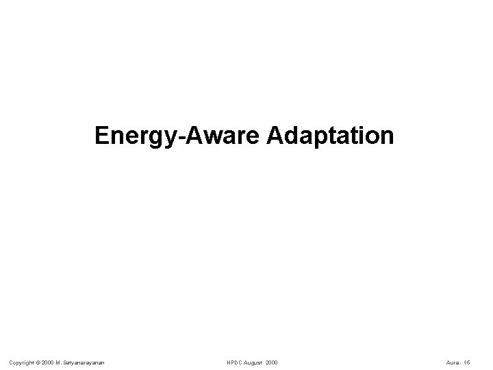 Energy-Aware Adaptation Copyright © 2000 M. Satyanarayanan HPDC August 2000 Aura - 15 