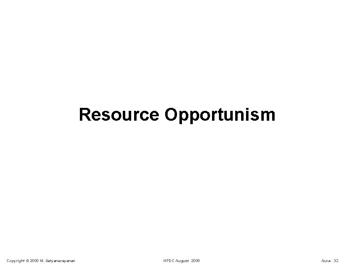 Resource Opportunism Copyright © 2000 M. Satyanarayanan HPDC August 2000 Aura - 32 