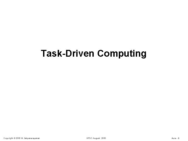 Task-Driven Computing Copyright © 2000 M. Satyanarayanan HPDC August 2000 Aura - 8 