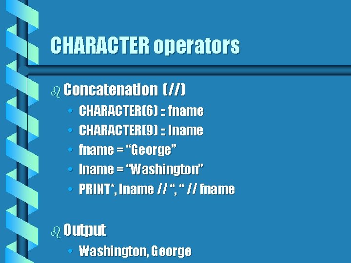 CHARACTER operators b Concatenation • • • (//) CHARACTER(6) : : fname CHARACTER(9) :