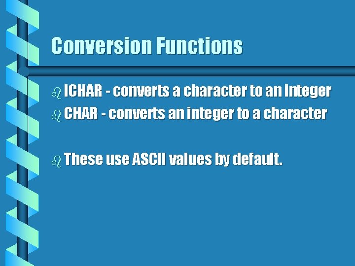 Conversion Functions b ICHAR - converts a character to an integer b CHAR -