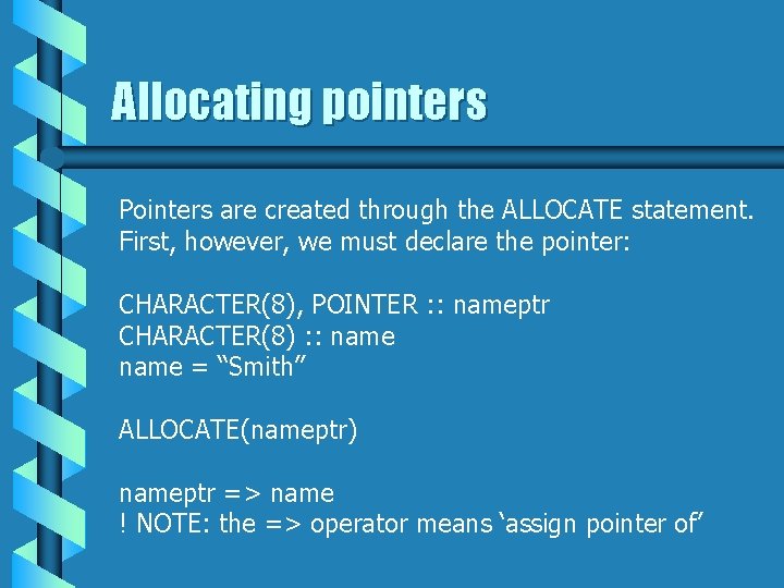 Allocating pointers Pointers are created through the ALLOCATE statement. First, however, we must declare