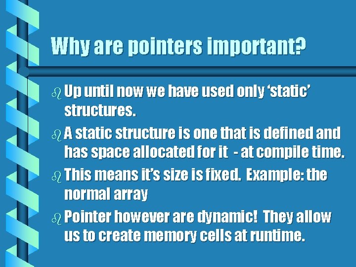 Why are pointers important? b Up until now we have used only ‘static’ structures.