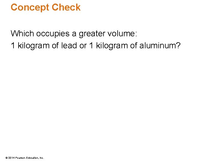Concept Check Which occupies a greater volume: 1 kilogram of lead or 1 kilogram