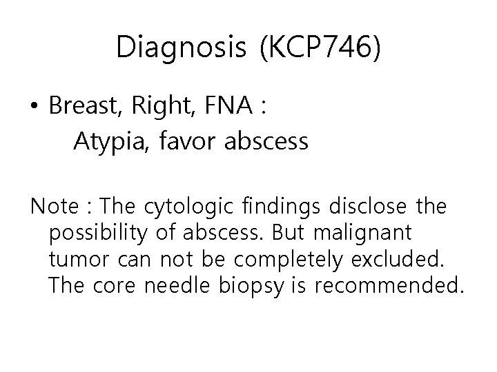 Diagnosis (KCP 746) • Breast, Right, FNA : Atypia, favor abscess Note : The