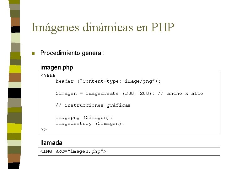 Imágenes dinámicas en PHP n Procedimiento general: imagen. php <? PHP header (“Content-type: image/png”);