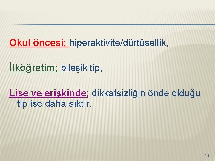 Okul öncesi; hiperaktivite/dürtüsellik, İlköğretim; bileşik tip, Lise ve erişkinde; dikkatsizliğin önde olduğu tip ise