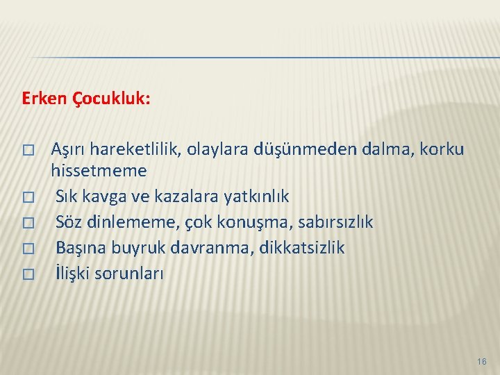 Erken Çocukluk: � � � Aşırı hareketlilik, olaylara düşünmeden dalma, korku hissetmeme Sık kavga