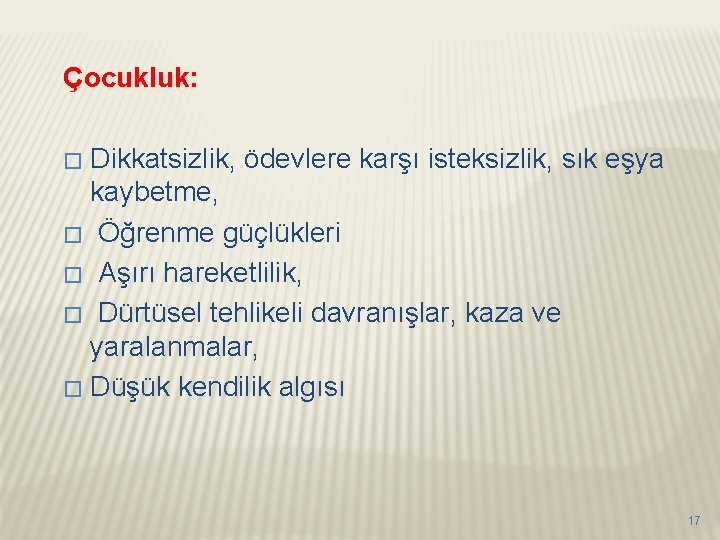 Çocukluk: Dikkatsizlik, ödevlere karşı isteksizlik, sık eşya kaybetme, � Öğrenme güçlükleri � Aşırı hareketlilik,