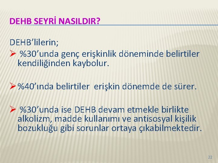 DEHB SEYRİ NASILDIR? DEHB’lilerin; Ø %30’unda genç erişkinlik döneminde belirtiler kendiliğinden kaybolur. Ø %40’ında