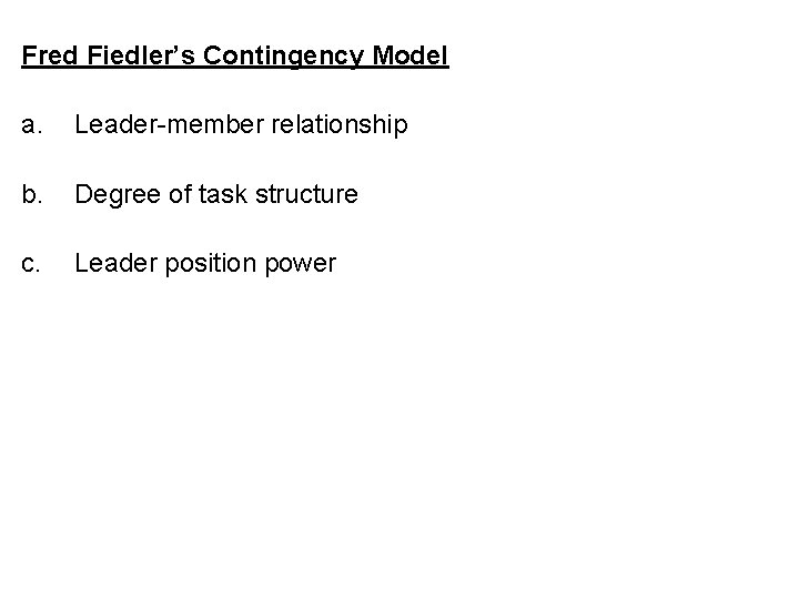 Fred Fiedler’s Contingency Model a. Leader-member relationship b. Degree of task structure c. Leader