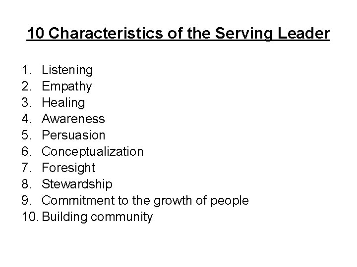 10 Characteristics of the Serving Leader 1. Listening 2. Empathy 3. Healing 4. Awareness