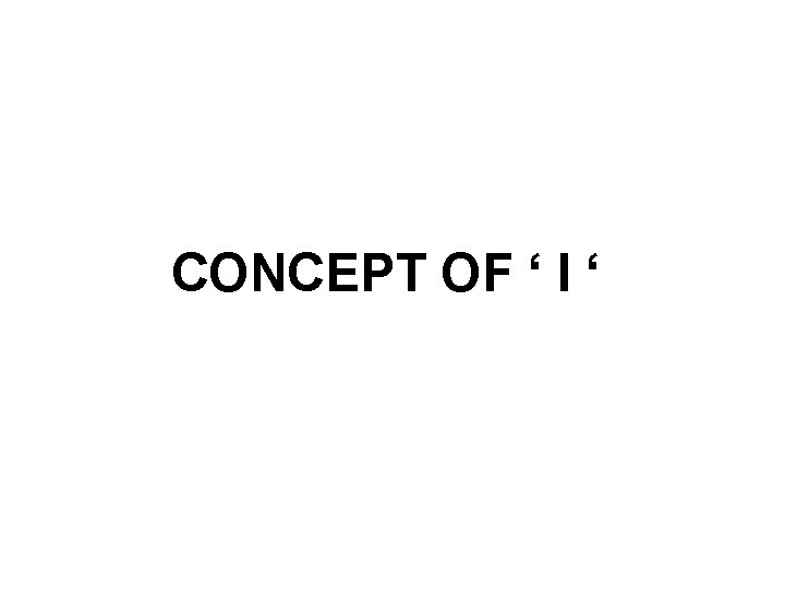 CONCEPT OF ‘ I ‘ 