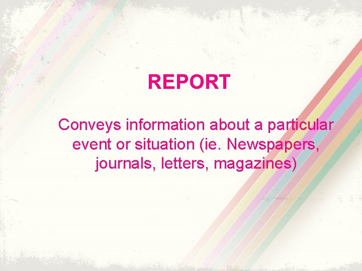 REPORT Conveys information about a particular event or situation (ie. Newspapers, journals, letters, magazines)