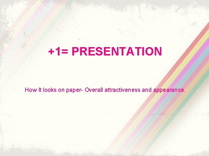 +1= PRESENTATION How It looks on paper- Overall attractiveness and appearance. 