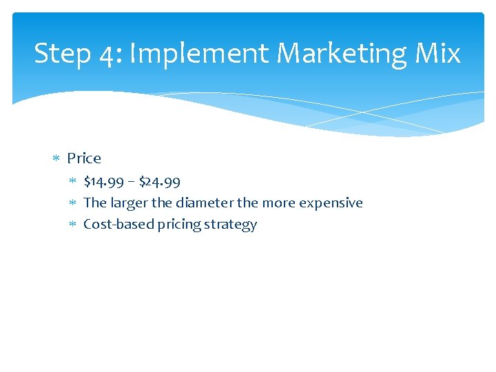 Step 4: Implement Marketing Mix Price $14. 99 – $24. 99 The larger the