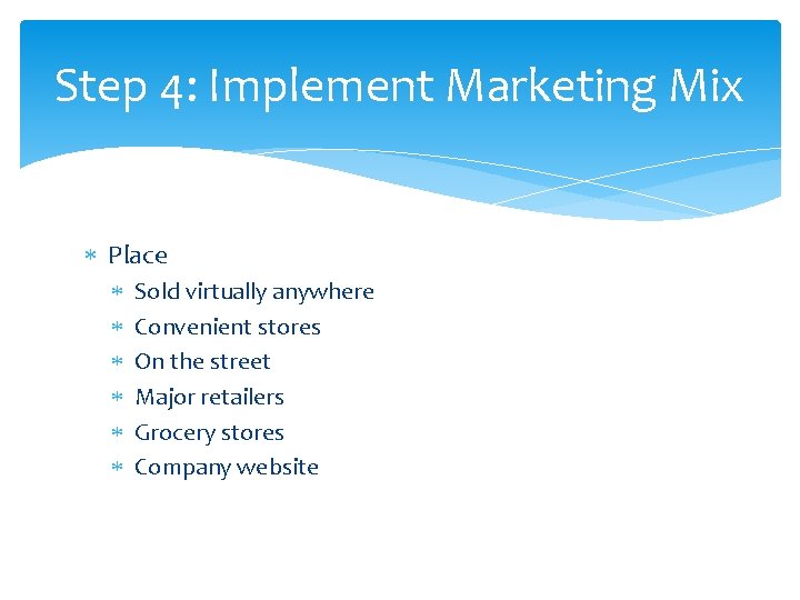 Step 4: Implement Marketing Mix Place Sold virtually anywhere Convenient stores On the street