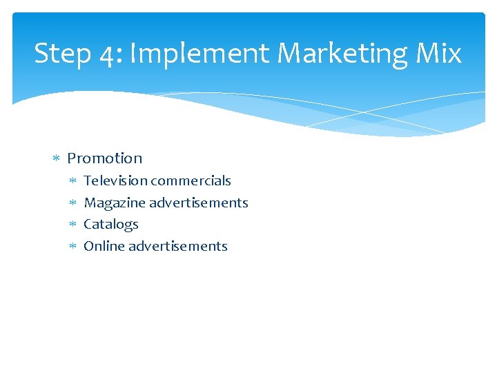 Step 4: Implement Marketing Mix Promotion Television commercials Magazine advertisements Catalogs Online advertisements 