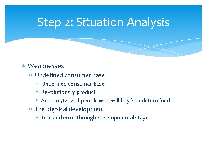 Step 2: Situation Analysis Weaknesses Undefined consumer base Revolutionary product Amount/type of people who