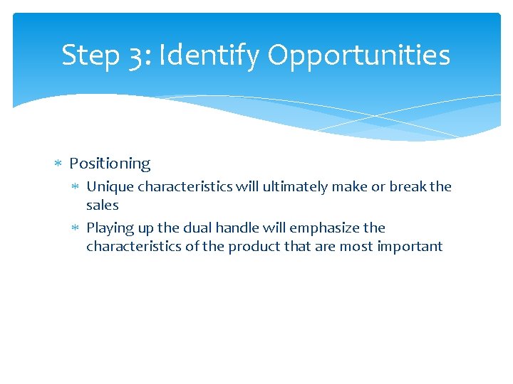 Step 3: Identify Opportunities Positioning Unique characteristics will ultimately make or break the sales