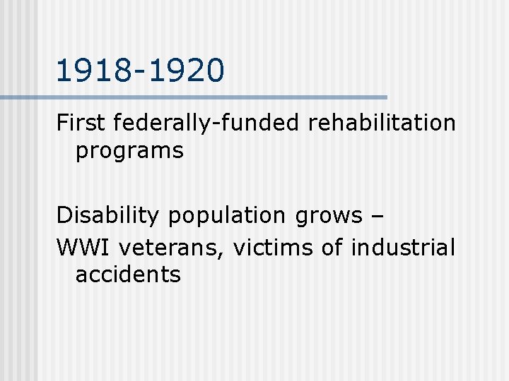 1918 -1920 First federally-funded rehabilitation programs Disability population grows – WWI veterans, victims of