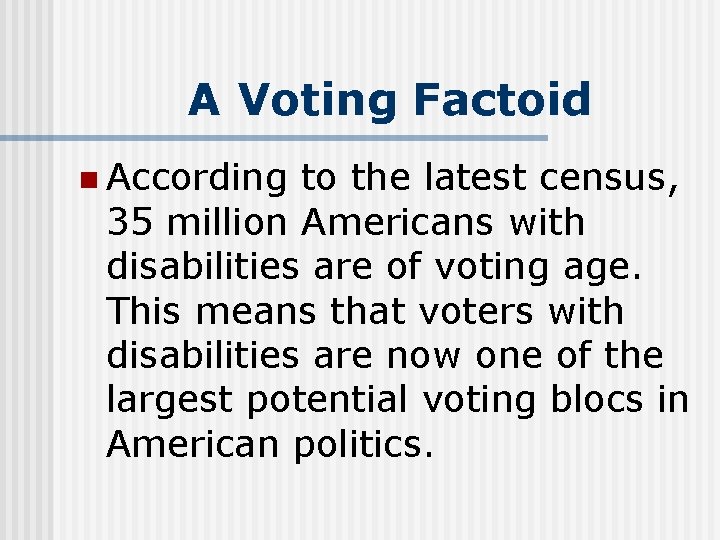 A Voting Factoid n According to the latest census, 35 million Americans with disabilities